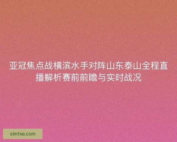 亚冠焦点战横滨水手对阵山东泰山全程直播解析赛前前瞻与实时战况