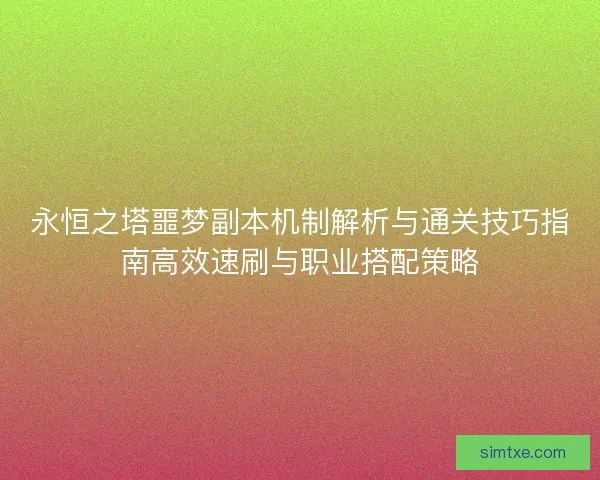 永恒之塔噩梦副本机制解析与通关技巧指南高效速刷与职业搭配策略 永恒之塔噩梦副本机制解析与通关技巧指南高效速刷与职业搭配策略