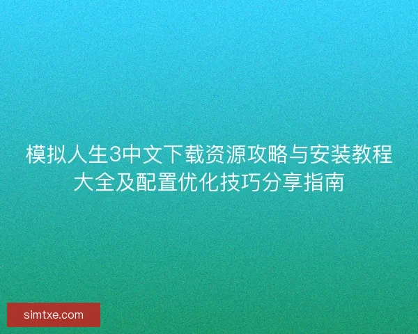 模拟人生3中文下载资源攻略与安装教程大全及配置优化技巧分享指南