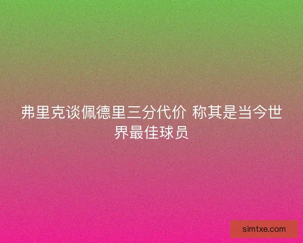 弗里克谈佩德里三分代价 称其是当今世界最佳球员