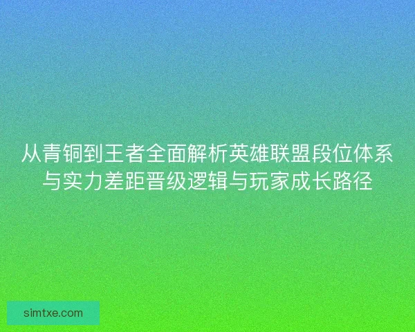 从青铜到王者全面解析英雄联盟段位体系与实力差距晋级逻辑与玩家成长路径 从青铜到王者全面解析英雄联盟段位体系与实力差距晋级逻辑与玩家成长路径