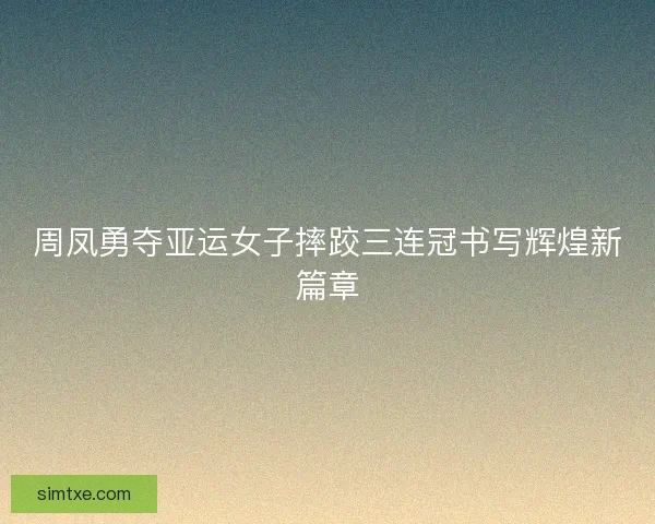 周凤勇夺亚运女子摔跤三连冠书写辉煌新篇章