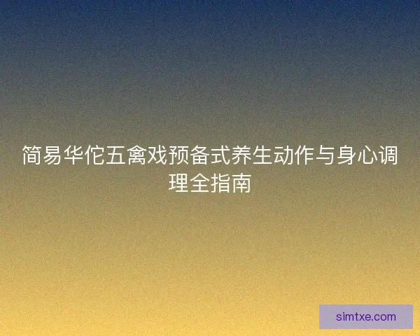 简易华佗五禽戏预备式养生动作与身心调理全指南