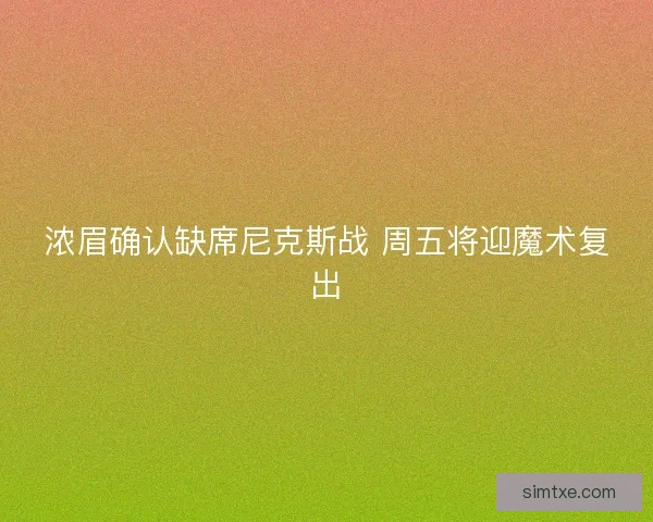 浓眉确认缺席尼克斯战 周五将迎魔术复出