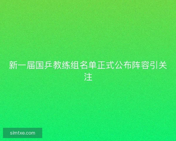 新一届国乒教练组名单正式公布阵容引关注