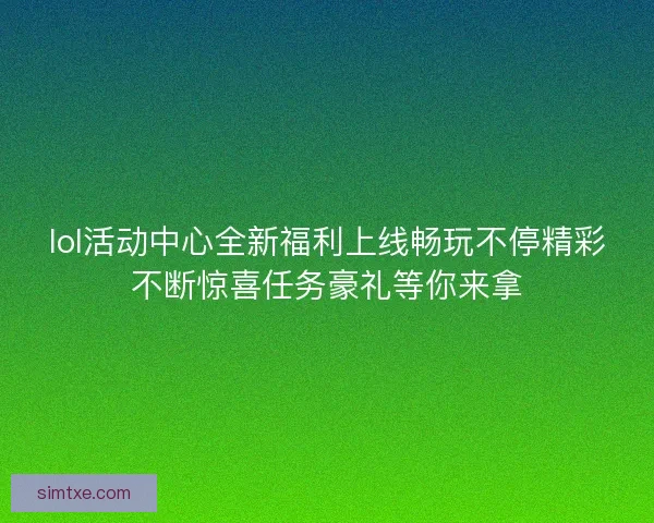lol活动中心全新福利上线畅玩不停精彩不断惊喜任务豪礼等你来拿 lol活动中心全新福利上线畅玩不停精彩不断惊喜任务豪礼等你来拿