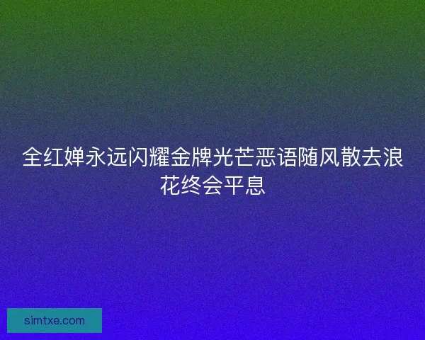 全红婵永远闪耀金牌光芒恶语随风散去浪花终会平息 全红婵永远闪耀金牌光芒恶语随风散去浪花终会平息